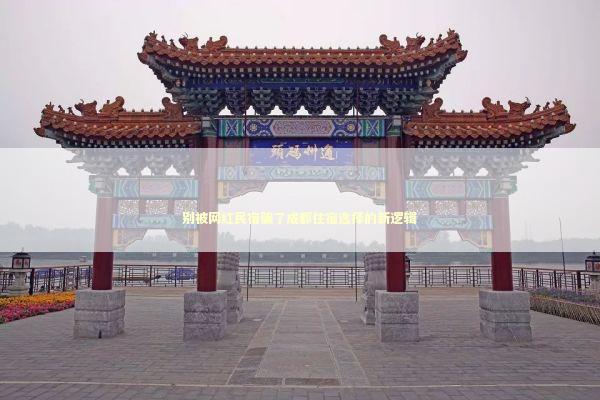 别被网红民宿骗了成都住宿选择的新逻辑